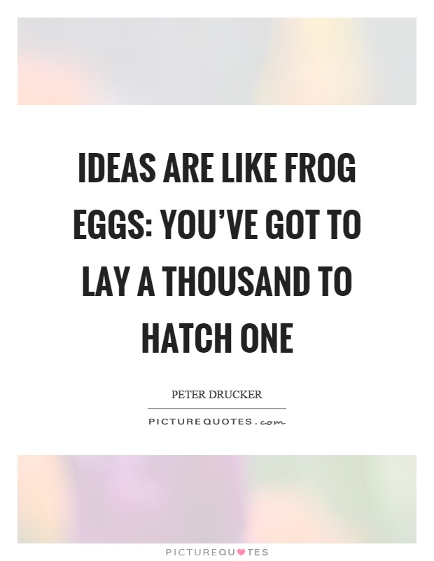 Ideas are like frog eggs: you've got to lay a thousand to hatch one Picture Quote #1