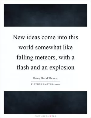 New ideas come into this world somewhat like falling meteors, with a flash and an explosion Picture Quote #1