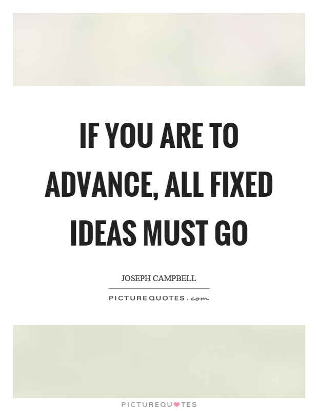 If you are to advance, all fixed ideas must go Picture Quote #1