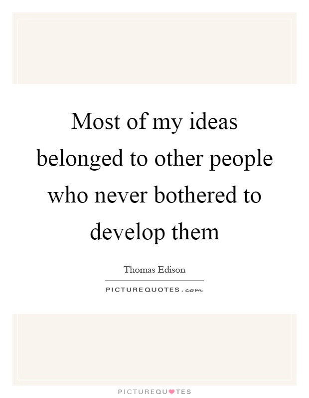 Most of my ideas belonged to other people who never bothered to develop them Picture Quote #1