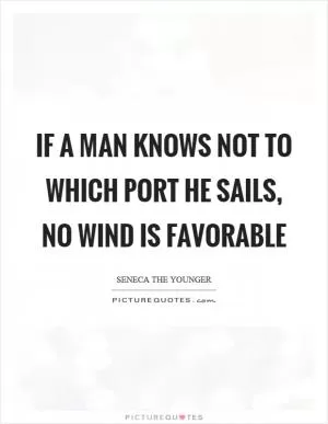If a man knows not to which port he sails, no wind is favorable Picture Quote #1