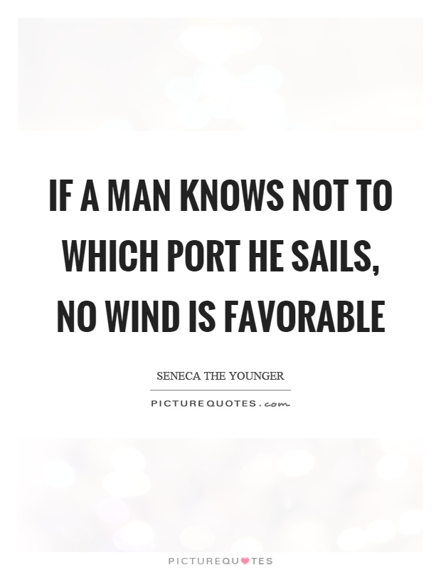 If a man knows not to which port he sails, no wind is favorable Picture Quote #1
