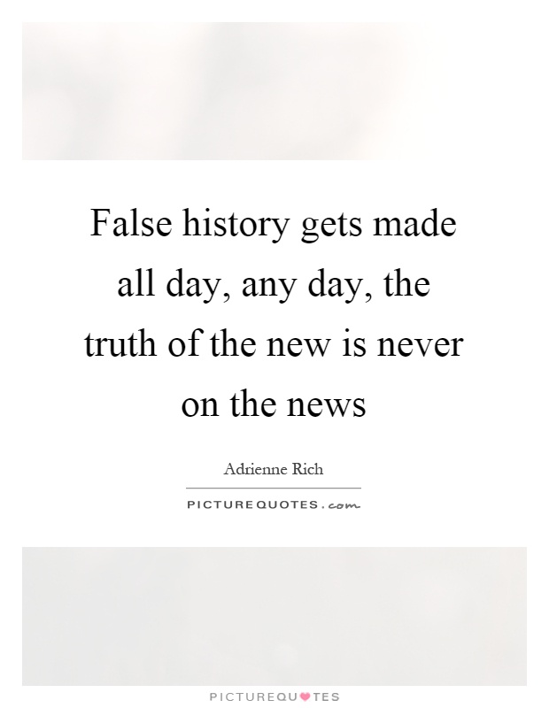 False history gets made all day, any day, the truth of the new is never on the news Picture Quote #1