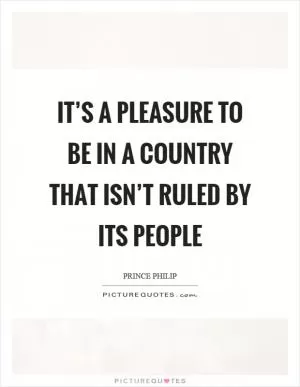It’s a pleasure to be in a country that isn’t ruled by its people Picture Quote #1