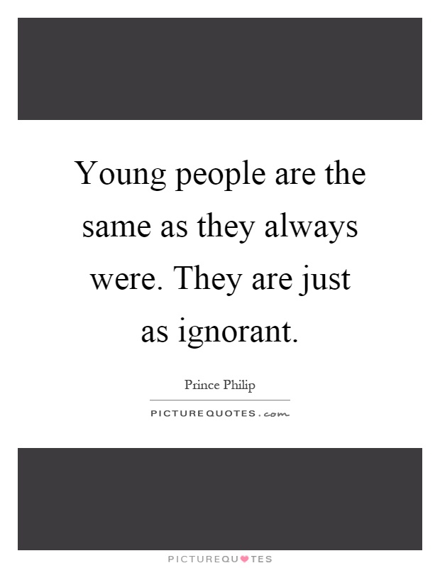 Young people are the same as they always were. They are just as ignorant Picture Quote #1