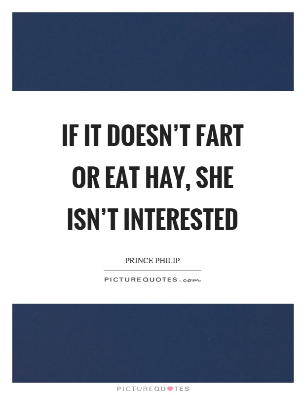 If it doesn't fart or eat hay, she isn't interested Picture Quote #1