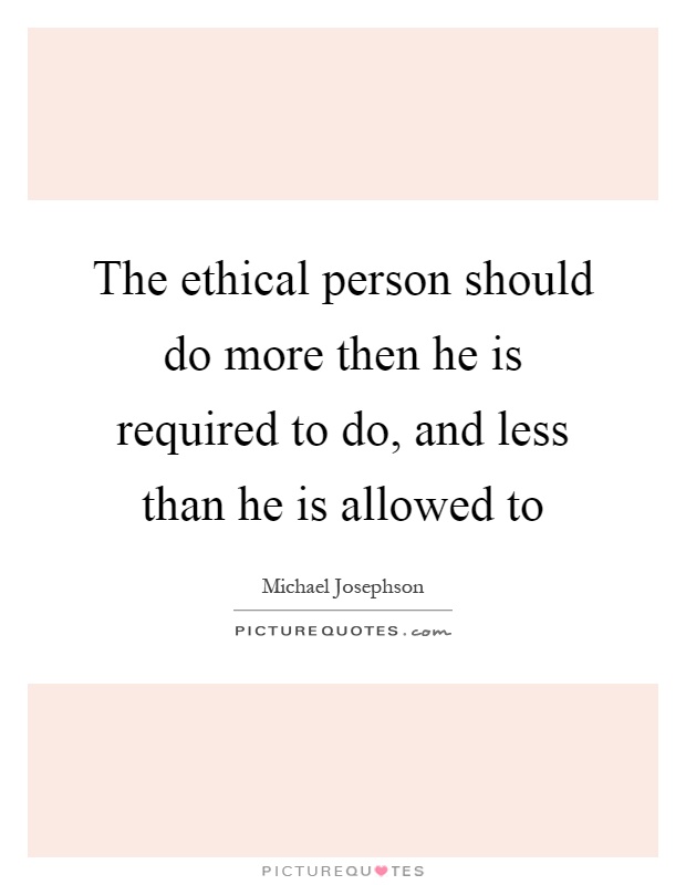The ethical person should do more then he is required to do, and less than he is allowed to Picture Quote #1