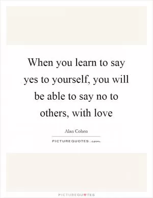 When you learn to say yes to yourself, you will be able to say no to others, with love Picture Quote #1