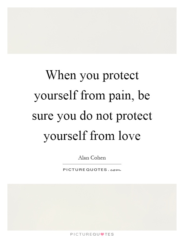 When you protect yourself from pain, be sure you do not protect yourself from love Picture Quote #1