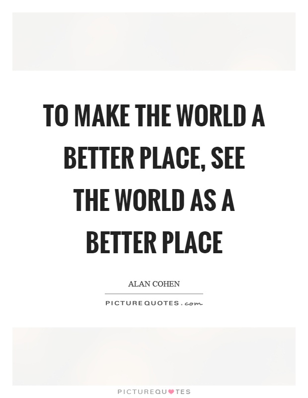 To make the world a better place, see the world as a better place Picture Quote #1