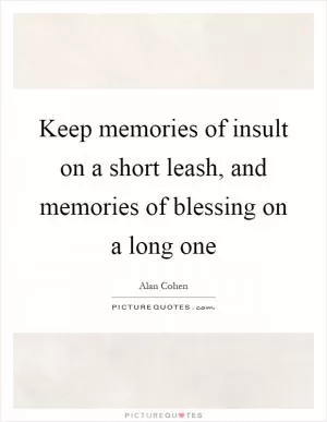 Keep memories of insult on a short leash, and memories of blessing on a long one Picture Quote #1