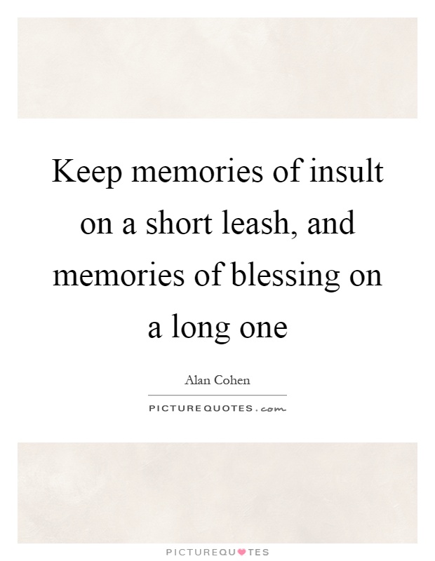 Keep memories of insult on a short leash, and memories of blessing on a long one Picture Quote #1