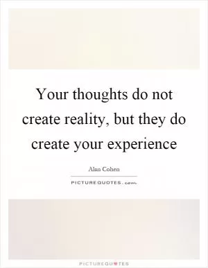 Your thoughts do not create reality, but they do create your experience Picture Quote #1