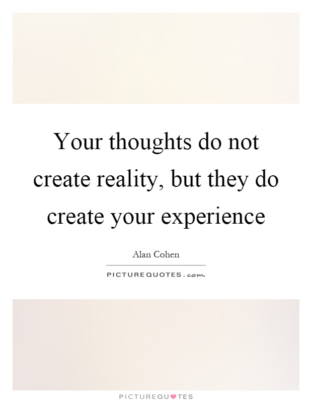 Your thoughts do not create reality, but they do create your experience Picture Quote #1