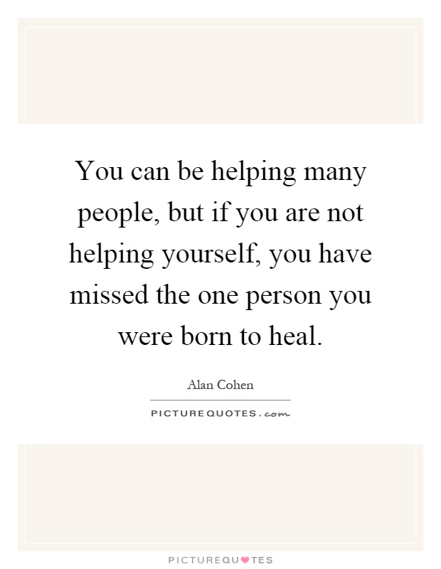 You can be helping many people, but if you are not helping yourself, you have missed the one person you were born to heal Picture Quote #1