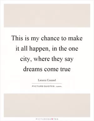 This is my chance to make it all happen, in the one city, where they say dreams come true Picture Quote #1