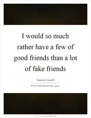 I would so much rather have a few of good friends than a lot of fake friends Picture Quote #1