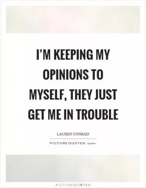 I’m keeping my opinions to myself, they just get me in trouble Picture Quote #1