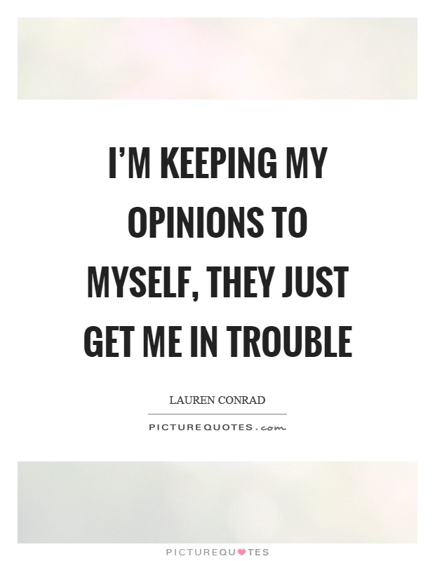I'm keeping my opinions to myself, they just get me in trouble Picture Quote #1