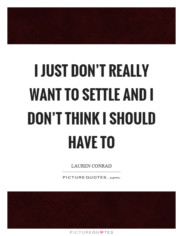 I just don't really want to settle and I don't think I should have to Picture Quote #1
