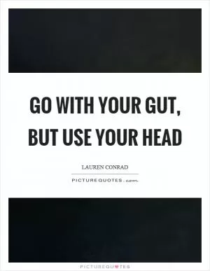 Go with your gut, but use your head Picture Quote #1