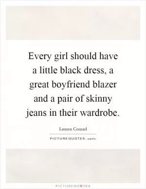 Every girl should have a little black dress, a great boyfriend blazer and a pair of skinny jeans in their wardrobe Picture Quote #1