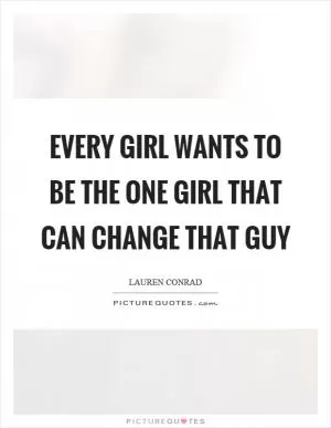 Every girl wants to be the one girl that can change that guy Picture Quote #1