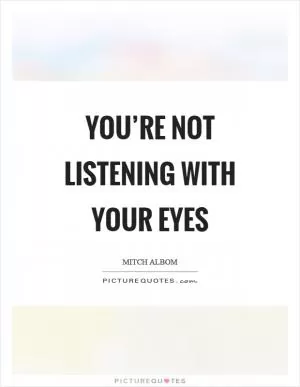 You’re not listening with your eyes Picture Quote #1