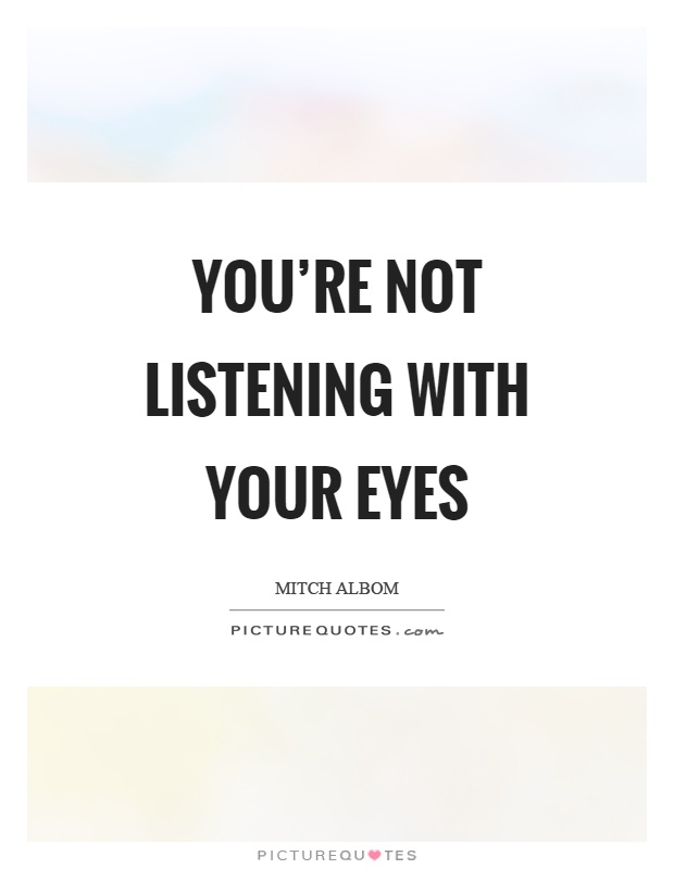 You're not listening with your eyes Picture Quote #1