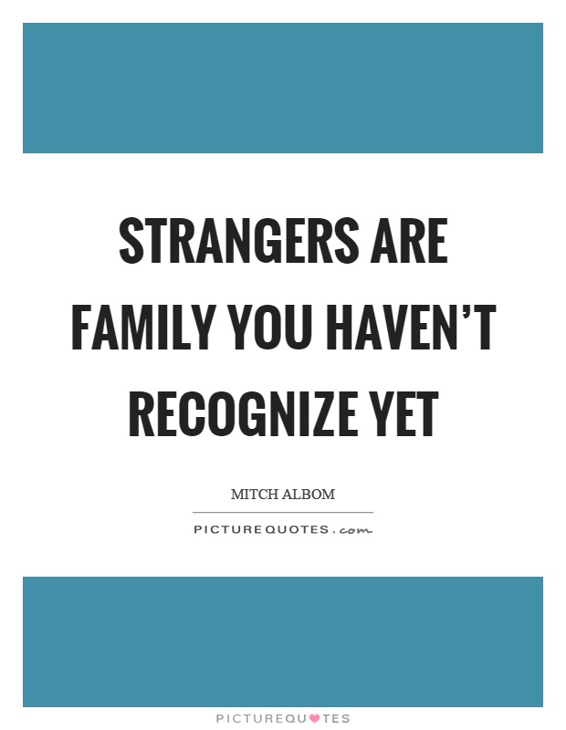 Strangers are family you haven't recognize yet Picture Quote #1