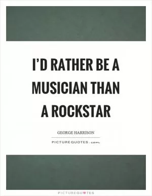 I’d rather be a musician than a rockstar Picture Quote #1