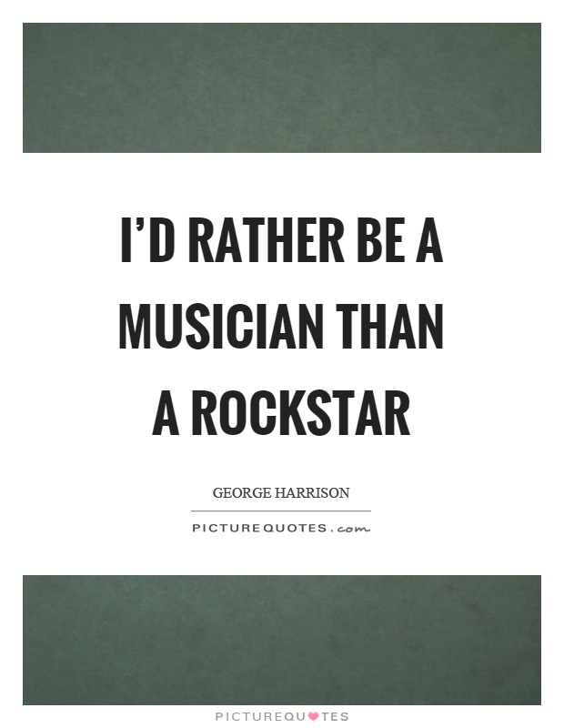 I'd rather be a musician than a rockstar Picture Quote #1