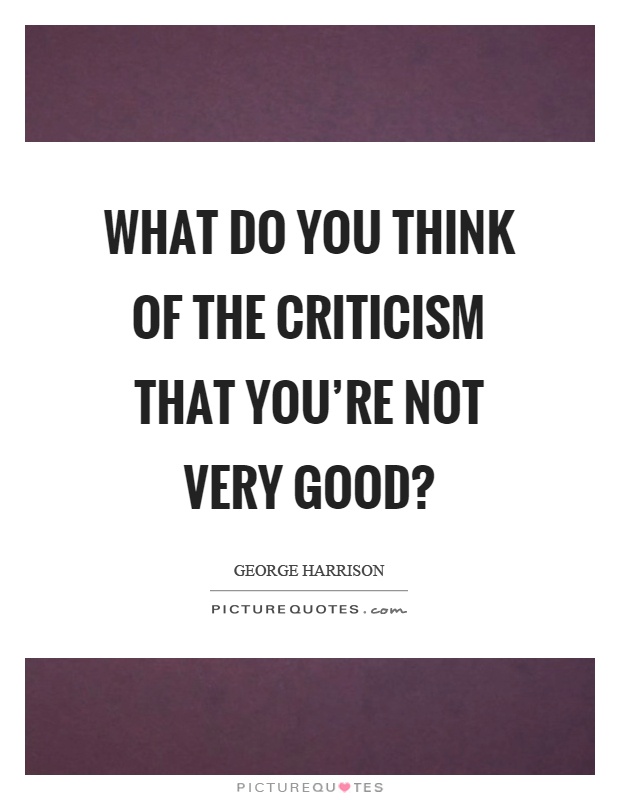 What do you think of the criticism that you're not very good? Picture Quote #1