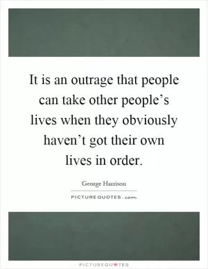 It is an outrage that people can take other people’s lives when they obviously haven’t got their own lives in order Picture Quote #1