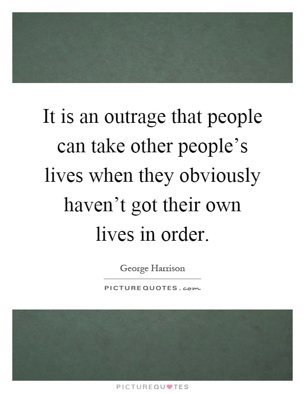 It is an outrage that people can take other people's lives when they obviously haven't got their own lives in order Picture Quote #1