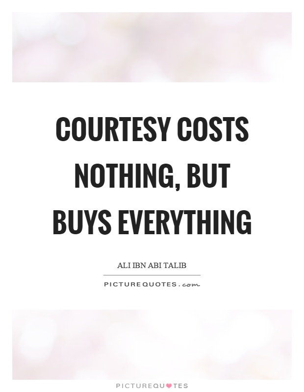 Courtesy costs nothing, but buys everything Picture Quote #1