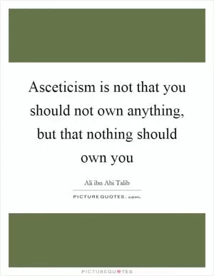 Asceticism is not that you should not own anything, but that nothing should own you Picture Quote #1