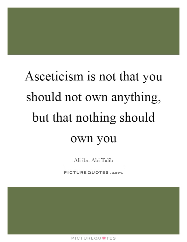 Asceticism is not that you should not own anything, but that nothing should own you Picture Quote #1