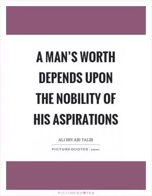 A man’s worth depends upon the nobility of his aspirations Picture Quote #1