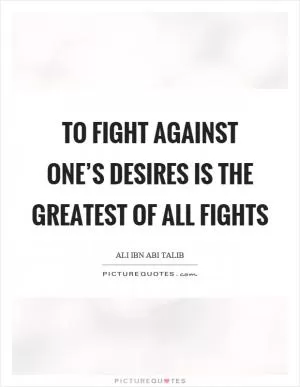 To fight against one’s desires is the greatest of all fights Picture Quote #1