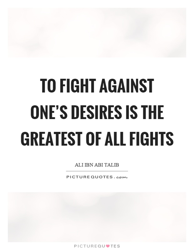To fight against one's desires is the greatest of all fights Picture Quote #1