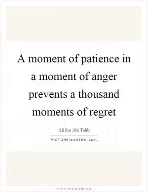 A moment of patience in a moment of anger prevents a thousand moments of regret Picture Quote #1