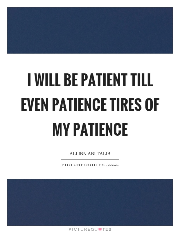 I will be patient till even patience tires of my patience Picture Quote #1