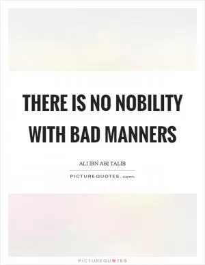 There is no nobility with bad manners Picture Quote #1