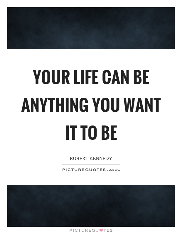 Your life can be anything you want it to be Picture Quote #1