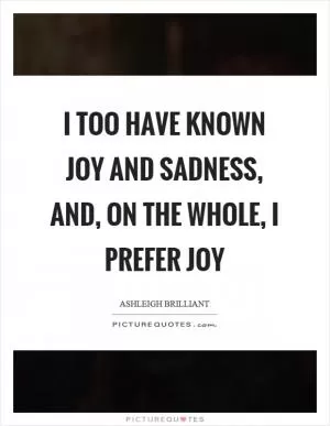 I too have known joy and sadness, and, on the whole, I prefer joy Picture Quote #1