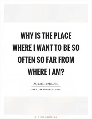 Why is the place where I want to be so often so far from where I am? Picture Quote #1