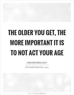 The older you get, the more important it is to not act your age Picture Quote #1