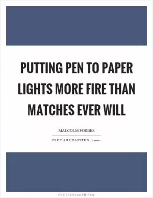 Putting pen to paper lights more fire than matches ever will Picture Quote #1