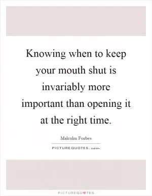Knowing when to keep your mouth shut is invariably more important than opening it at the right time Picture Quote #1
